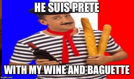 HE SUIS PRETE WITH MY WINE AND BAGUETTE | made w/ Imgflip meme maker