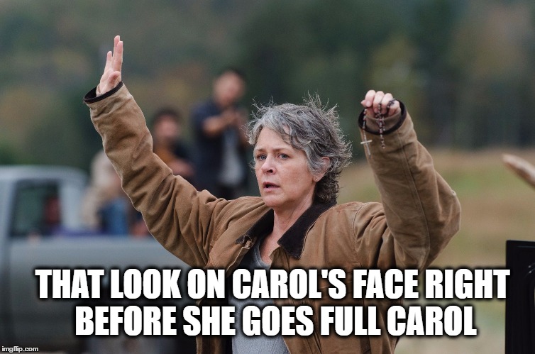 Carol kills | THAT LOOK ON CAROL'S FACE RIGHT BEFORE SHE GOES FULL CAROL | image tagged in carol walking dead,the walking dead | made w/ Imgflip meme maker