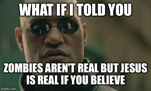 Matrix Morpheus Meme | WHAT IF I TOLD YOU ZOMBIES AREN'T REAL BUT
JESUS IS REAL IF YOU BELIEVE | image tagged in memes,matrix morpheus | made w/ Imgflip meme maker