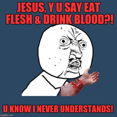 Y U No Meme | JESUS, Y U SAY EAT FLESH & DRINK BLOOD?! U KNOW I NEVER UNDERSTANDS! | image tagged in memes,y u no | made w/ Imgflip meme maker