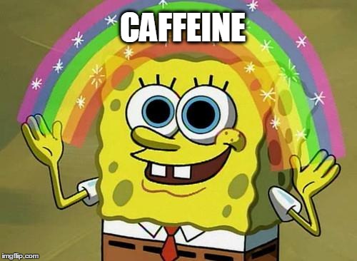 spongebob rainbow | CAFFEINE | image tagged in spongebob rainbow,AdviceAnimals | made w/ Imgflip meme maker