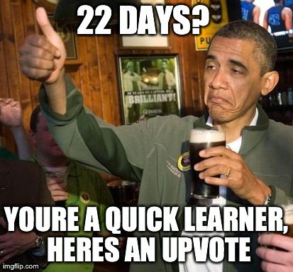 obama | 22 DAYS?  YOURE A QUICK LEARNER, HERES AN UPVOTE | image tagged in obama | made w/ Imgflip meme maker