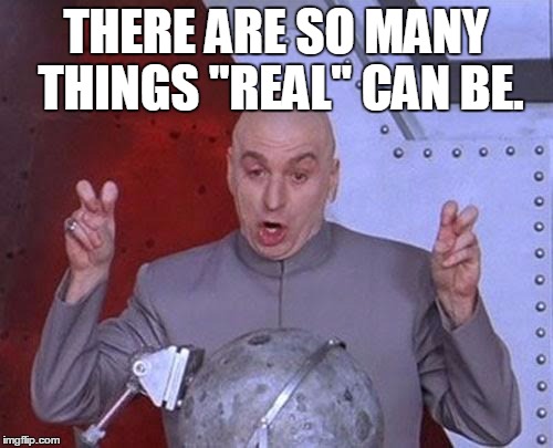 Dr Evil Laser Meme | THERE ARE SO MANY THINGS "REAL" CAN BE. | image tagged in memes,dr evil laser | made w/ Imgflip meme maker