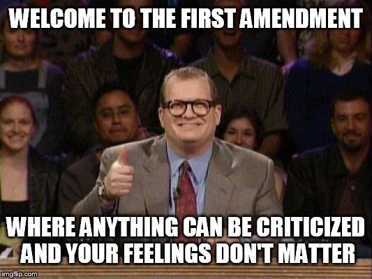 Drew Carey  | WELCOME TO THE FIRST AMENDMENT; WHERE ANYTHING CAN BE CRITICIZED AND YOUR FEELINGS DON'T MATTER | image tagged in drew carey | made w/ Imgflip meme maker