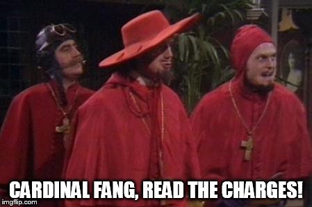 Nobody Expects the Spanish Inquisition Monty Python | CARDINAL FANG, READ THE CHARGES! | image tagged in nobody expects the spanish inquisition monty python | made w/ Imgflip meme maker