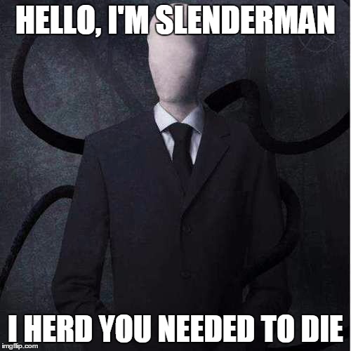 Death Time Slenderman | HELLO, I'M SLENDERMAN; I HERD YOU NEEDED TO DIE | image tagged in memes,slenderman | made w/ Imgflip meme maker