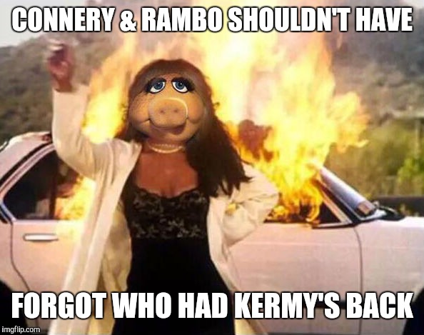 Her Frog is Her Business  | CONNERY & RAMBO SHOULDN'T HAVE; FORGOT WHO HAD KERMY'S BACK | image tagged in kermit vs connery,rambo,miss piggy,bomb,meme | made w/ Imgflip meme maker