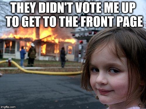 Disaster Girl Meme | THEY DIDN'T VOTE ME UP TO GET TO THE FRONT PAGE | image tagged in memes,disaster girl | made w/ Imgflip meme maker