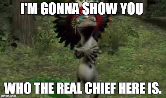 I'M GONNA SHOW YOU WHO THE REAL CHIEF HERE IS. | made w/ Imgflip meme maker