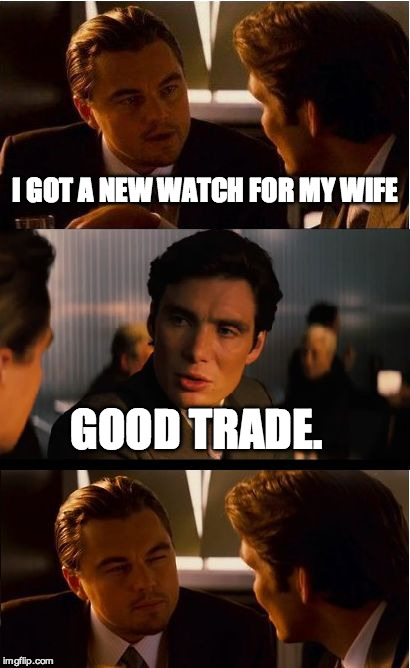 Inception | I GOT A NEW WATCH FOR MY WIFE; GOOD TRADE. | image tagged in memes,inception | made w/ Imgflip meme maker