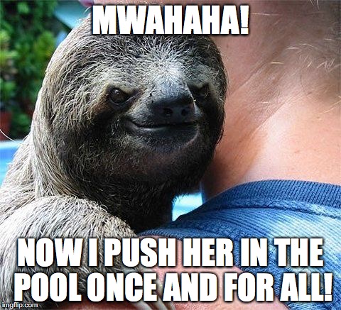 Evil Sloth 2 | MWAHAHA! NOW I PUSH HER IN THE POOL ONCE AND FOR ALL! | image tagged in evil sloth | made w/ Imgflip meme maker