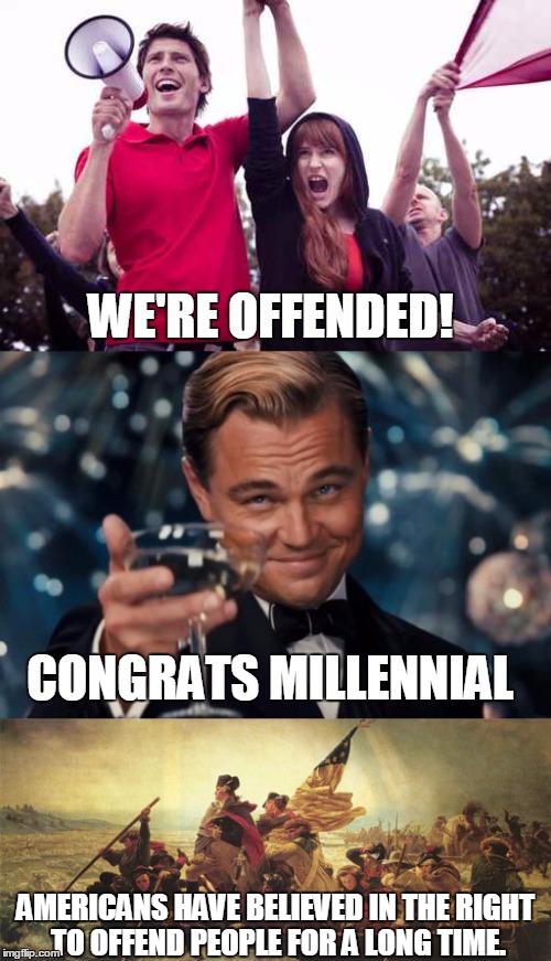 American Millennials | WE'RE OFFENDED! CONGRATS MILLENNIAL; AMERICANS HAVE BELIEVED IN THE RIGHT TO OFFEND PEOPLE FOR A LONG TIME. | image tagged in patriotism,american,millennial,offended,protest,retarded liberal protesters | made w/ Imgflip meme maker