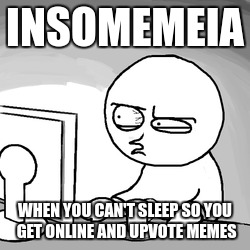 I think I discovered a new medical condition | INSOMEMEIA; WHEN YOU CAN'T SLEEP SO YOU GET ONLINE AND UPVOTE MEMES | image tagged in insomnia,memes | made w/ Imgflip meme maker