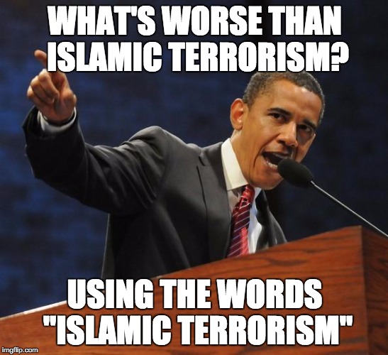 The Obama Affirmation | WHAT'S WORSE THAN ISLAMIC TERRORISM? USING THE WORDS "ISLAMIC TERRORISM" | image tagged in the obama affirmation | made w/ Imgflip meme maker