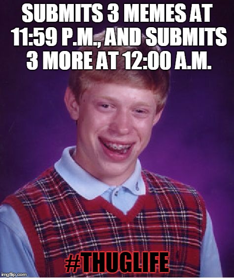 Bad Luck Brian | SUBMITS 3 MEMES AT 11:59 P.M., AND SUBMITS 3 MORE AT 12:00 A.M. #THUGLIFE | image tagged in memes,bad luck brian,thug life,submit,midnight,life hack | made w/ Imgflip meme maker