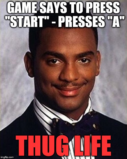 Thug Life | GAME SAYS TO PRESS "START" - PRESSES "A"; THUG LIFE | image tagged in carlton banks thug life,memes,computer games,thug life | made w/ Imgflip meme maker
