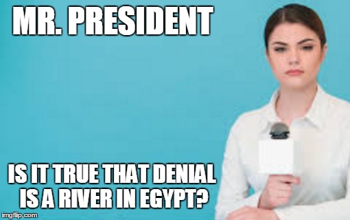 MR. PRESIDENT IS IT TRUE THAT DENIAL IS A RIVER IN EGYPT? | made w/ Imgflip meme maker