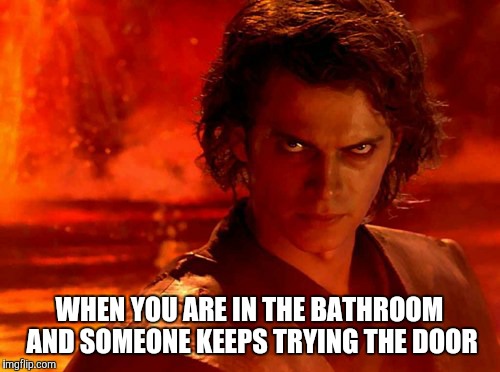 You Underestimate My Power | WHEN YOU ARE IN THE BATHROOM AND SOMEONE KEEPS TRYING THE DOOR | image tagged in memes,you underestimate my power | made w/ Imgflip meme maker