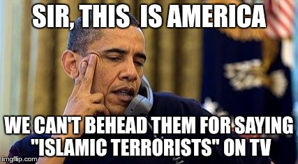 SIR, THIS  IS AMERICA WE CAN'T BEHEAD THEM FOR SAYING "ISLAMIC TERRORISTS" ON TV | made w/ Imgflip meme maker