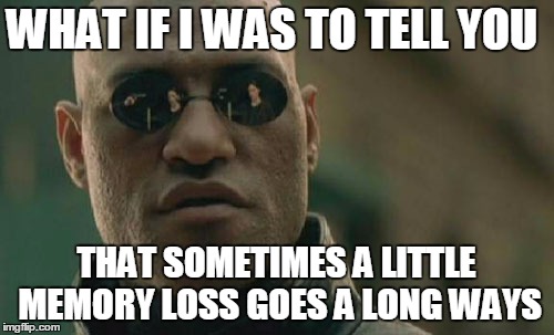 Matrix Morpheus Meme | WHAT IF I WAS TO TELL YOU THAT SOMETIMES A LITTLE MEMORY LOSS GOES A LONG WAYS | image tagged in memes,matrix morpheus | made w/ Imgflip meme maker