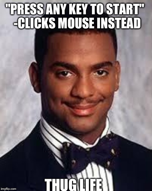 "PRESS ANY KEY TO START"
 -CLICKS MOUSE INSTEAD THUG LIFE | made w/ Imgflip meme maker