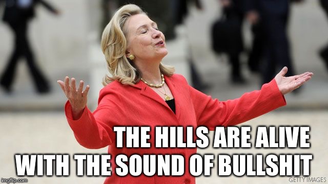 Drinking it in... | THE HILLS ARE ALIVE; WITH THE SOUND OF BULLSHIT | image tagged in hillary clinton,hillary,election 2016 | made w/ Imgflip meme maker