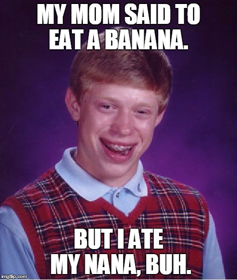 Poor Buh... | MY MOM SAID TO EAT A BANANA. BUT I ATE MY NANA, BUH. | image tagged in memes,bad luck brian,nana,grandma,banana,eat | made w/ Imgflip meme maker