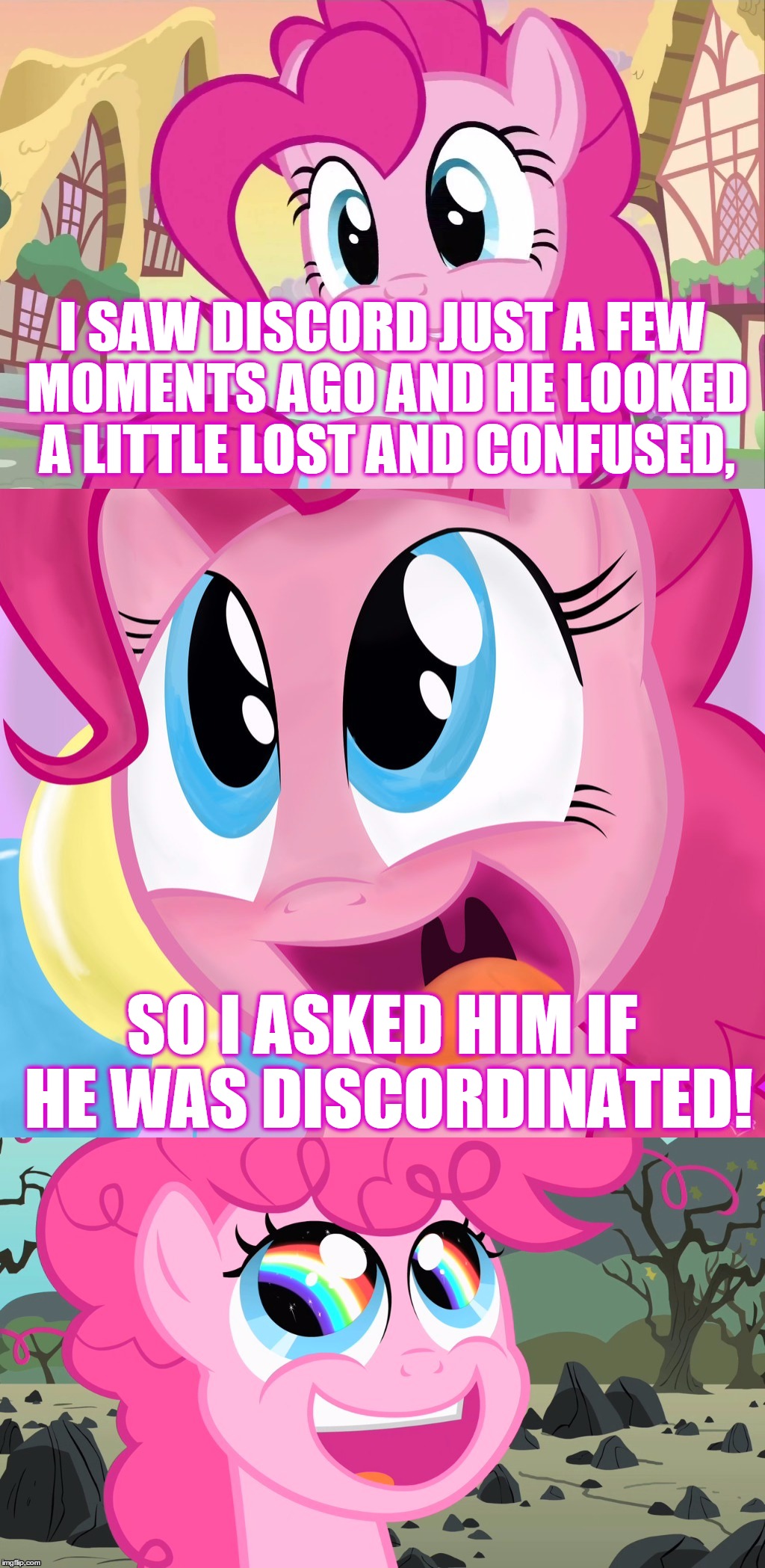Bad Pun Pinkie Pie | I SAW DISCORD JUST A FEW MOMENTS AGO AND HE LOOKED A LITTLE LOST AND CONFUSED, SO I ASKED HIM IF HE WAS DISCORDINATED! | image tagged in bad pun pinkie pie,memes,bad pun,mlp,my little pony,pinkie pie | made w/ Imgflip meme maker