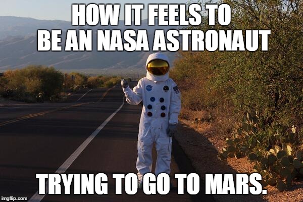 Here's To Hope In 2030s or 2040s! Come On NASA, Make It Happen... | HOW IT FEELS TO BE AN NASA ASTRONAUT; TRYING TO GO TO MARS. | image tagged in nasa,space,astronaut,memes,mars,nasa astronaut hitchhiker | made w/ Imgflip meme maker
