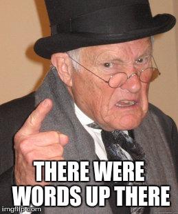 Back In My Day | THERE WERE WORDS UP THERE | image tagged in memes,back in my day | made w/ Imgflip meme maker