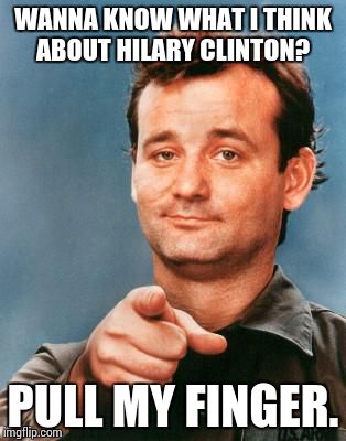 Smell what Bill is cooking. | WANNA KNOW WHAT I THINK ABOUT HILARY CLINTON? PULL MY FINGER. | image tagged in bill murray you're awesome,hillary clinton,smells,election 2016,meme | made w/ Imgflip meme maker