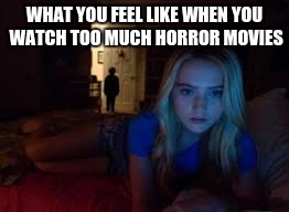 When You Watch too much horror | WHAT YOU FEEL LIKE WHEN YOU WATCH TOO MUCH HORROR MOVIES | image tagged in when you watch too much horror | made w/ Imgflip meme maker
