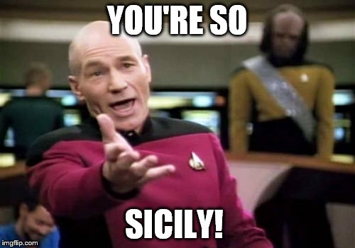 Picard Wtf Meme | YOU'RE SO SICILY! | image tagged in memes,picard wtf | made w/ Imgflip meme maker