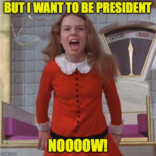 Hillary's New Campaign Strategy | BUT I WANT TO BE PRESIDENT; NOOOOW! | image tagged in veruca salt,hillary clinton | made w/ Imgflip meme maker