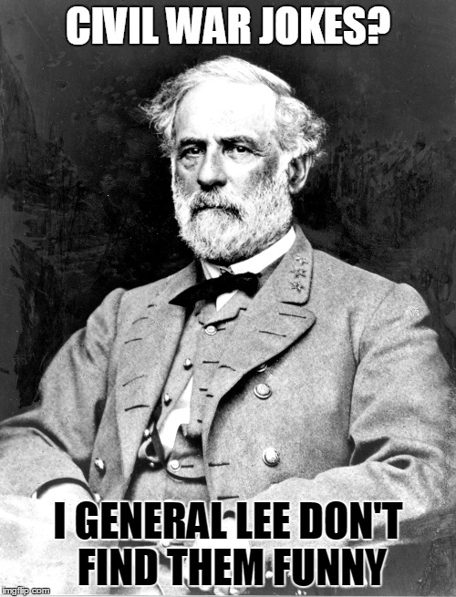 I'll Grant you that... | CIVIL WAR JOKES? I GENERAL LEE DON'T FIND THEM FUNNY | image tagged in general lee,civil war,robert e lee,grant,ulysses s grant,general | made w/ Imgflip meme maker