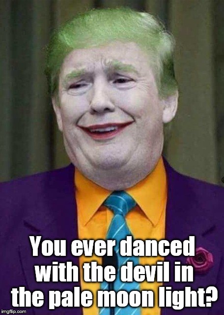 Trump Joker  | You ever danced with the devil in the pale moon light? | image tagged in trump joker | made w/ Imgflip meme maker