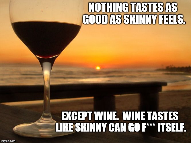 wine glass on beach | NOTHING TASTES AS GOOD AS SKINNY FEELS. EXCEPT WINE.  WINE TASTES LIKE SKINNY CAN GO F*** ITSELF. | image tagged in wine glass on beach | made w/ Imgflip meme maker
