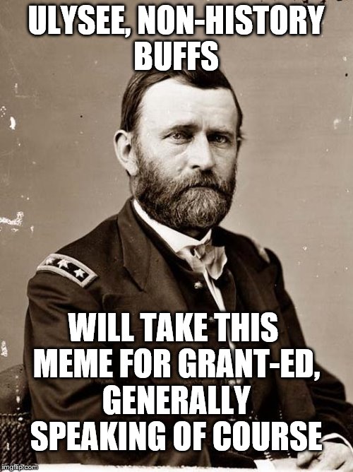 ULYSEE, NON-HISTORY BUFFS WILL TAKE THIS MEME FOR GRANT-ED, GENERALLY SPEAKING OF COURSE | made w/ Imgflip meme maker