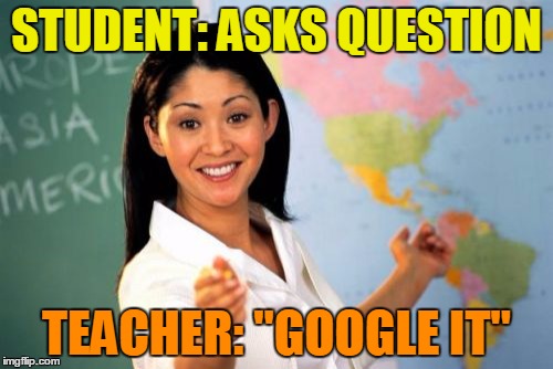 The Most Unhelpful High School Teacher in the World | STUDENT: ASKS QUESTION; TEACHER: "GOOGLE IT" | image tagged in memes,unhelpful high school teacher,google it,i googled x and i was disappointed,google | made w/ Imgflip meme maker