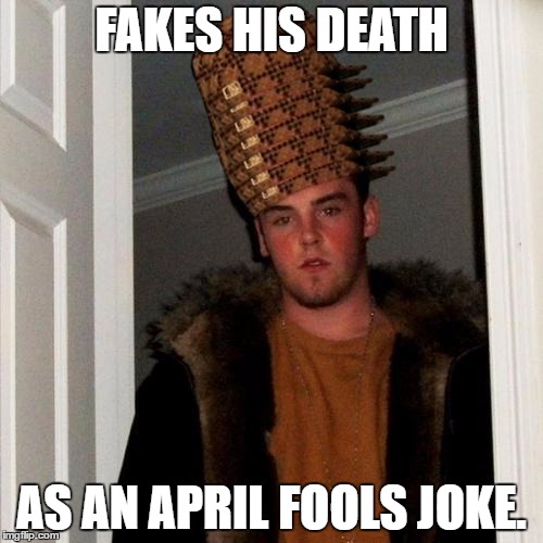 See my comment below. I am the King of Scumbags. | FAKES HIS DEATH; AS AN APRIL FOOLS JOKE. | image tagged in memes,scumbag steve,scumbag | made w/ Imgflip meme maker