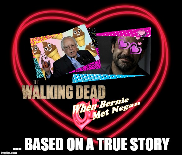 The Latest Spin Off From TWD. It's A Romantic Dramady | ... BASED ON A TRUE STORY | image tagged in negan,wtf bernie sanders,twd,the walking dead,tv show,free stuff | made w/ Imgflip meme maker
