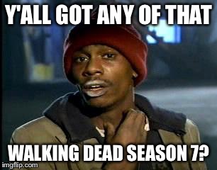 Y'all Got Any More Of That Meme | Y'ALL GOT ANY OF THAT; WALKING DEAD SEASON 7? | image tagged in memes,yall got any more of | made w/ Imgflip meme maker