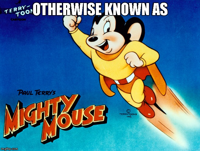 OTHERWISE KNOWN AS | image tagged in mighty mouse | made w/ Imgflip meme maker
