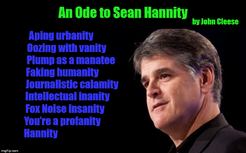 "An Ode to Sean Hannity" by John Cleese (of Monty Python fame) [Version 2] | Fox Noise insanity; You’re a profanity; Hannity | image tagged in sean hannity,ode to sean hannity,john cleese,monty python,fox news,hannity | made w/ Imgflip meme maker
