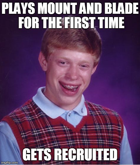Bad Luck Brian Meme | PLAYS MOUNT AND BLADE FOR THE FIRST TIME GETS RECRUITED | image tagged in memes,bad luck brian | made w/ Imgflip meme maker