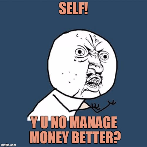 Just kidding, self. Spend your $$ on whatever you want to. Knock yourself out. | SELF! Y U NO MANAGE MONEY BETTER? | image tagged in memes,y u no,budget | made w/ Imgflip meme maker
