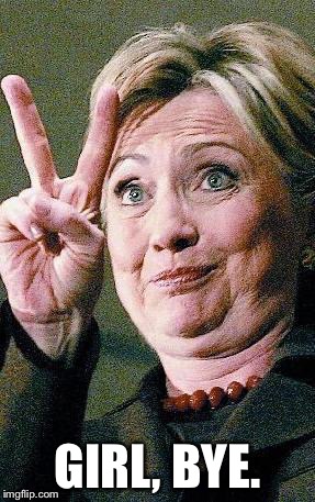 Hillary Clinton 2016  | GIRL, BYE. | image tagged in hillary clinton 2016 | made w/ Imgflip meme maker