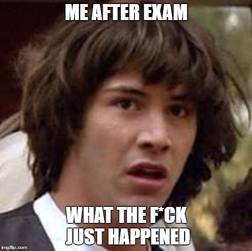Conspiracy Keanu Meme | ME AFTER EXAM; WHAT THE F*CK JUST HAPPENED | image tagged in memes,conspiracy keanu | made w/ Imgflip meme maker