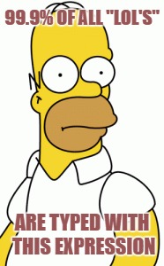 99.9% OF ALL "LOL'S"; ARE TYPED WITH THIS EXPRESSION | image tagged in memes,homer simpson | made w/ Imgflip meme maker