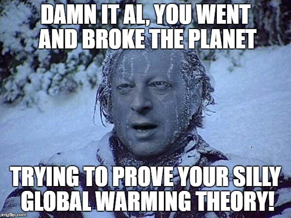Frozen Al Gore | DAMN IT AL, YOU WENT AND BROKE THE PLANET; TRYING TO PROVE YOUR SILLY GLOBAL WARMING THEORY! | image tagged in frozen al gore | made w/ Imgflip meme maker